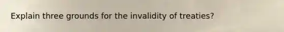 Explain three grounds for the invalidity of treaties?