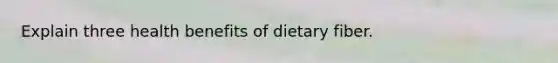 Explain three health benefits of dietary fiber.