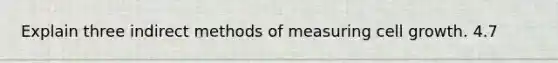 Explain three indirect methods of measuring cell growth. 4.7
