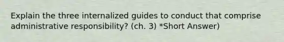 Explain the three internalized guides to conduct that comprise administrative responsibility? (ch. 3) *Short Answer)