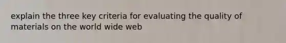 explain the three key criteria for evaluating the quality of materials on the world wide web