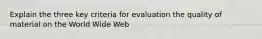 Explain the three key criteria for evaluation the quality of material on the World Wide Web