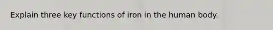 Explain three key functions of iron in the human body.