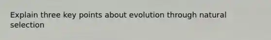 Explain three key points about evolution through natural selection