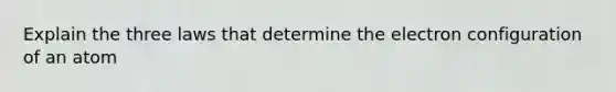 Explain the three laws that determine the electron configuration of an atom