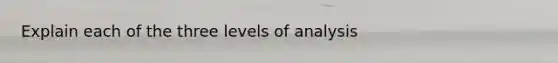 Explain each of the three levels of analysis