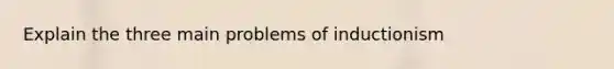 Explain the three main problems of inductionism