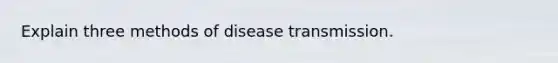 Explain three methods of disease transmission.