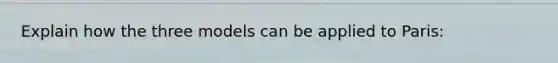 Explain how the three models can be applied to Paris: