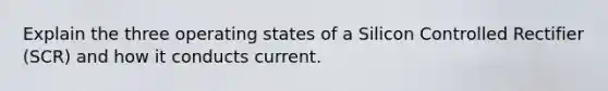 Explain the three operating states of a Silicon Controlled Rectifier (SCR) and how it conducts current.