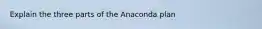 Explain the three parts of the Anaconda plan