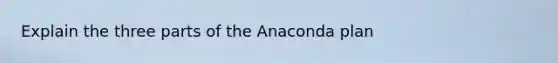 Explain the three parts of the Anaconda plan