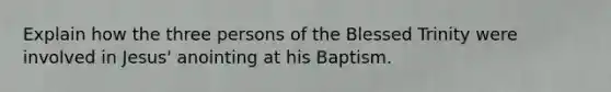 Explain how the three persons of the Blessed Trinity were involved in Jesus' anointing at his Baptism.