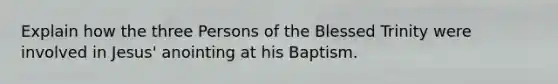 Explain how the three Persons of the Blessed Trinity were involved in Jesus' anointing at his Baptism.