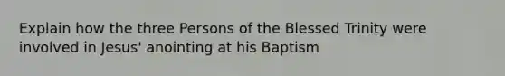 Explain how the three Persons of the Blessed Trinity were involved in Jesus' anointing at his Baptism