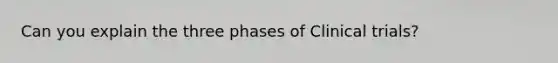 Can you explain the three phases of Clinical trials?