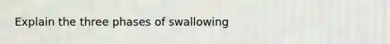 Explain the three phases of swallowing