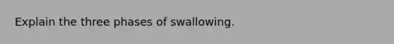 Explain the three phases of swallowing.