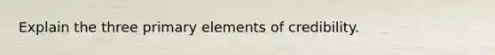 Explain the three primary elements of credibility.