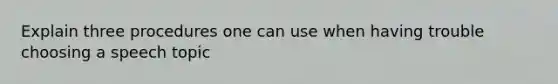 Explain three procedures one can use when having trouble choosing a speech topic