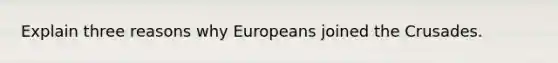 Explain three reasons why Europeans joined the Crusades.