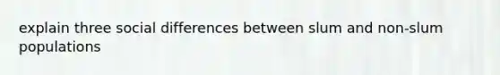 explain three social differences between slum and non-slum populations