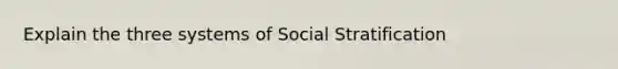 Explain the three systems of Social Stratification