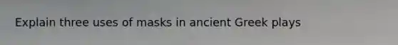 Explain three uses of masks in ancient Greek plays