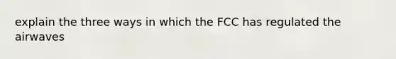 explain the three ways in which the FCC has regulated the airwaves