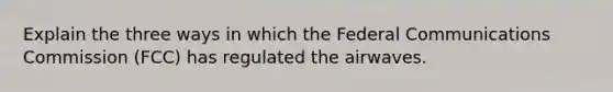 Explain the three ways in which the Federal Communications Commission (FCC) has regulated the airwaves.