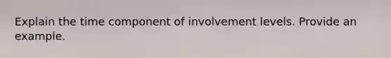 Explain the time component of involvement levels. Provide an example.