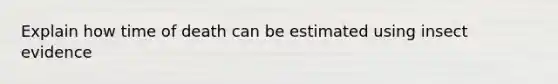 Explain how time of death can be estimated using insect evidence