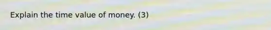 Explain the time value of money. (3)