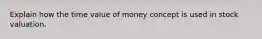 Explain how the time value of money concept is used in stock valuation.