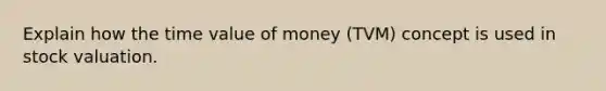 Explain how the time value of money (TVM) concept is used in stock valuation.