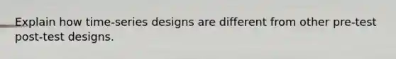 Explain how time-series designs are different from other pre-test post-test designs.