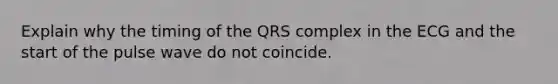 Explain why the timing of the QRS complex in the ECG and the start of the pulse wave do not coincide.