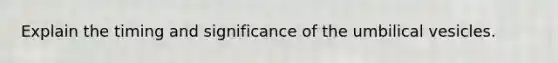 Explain the timing and significance of the umbilical vesicles.