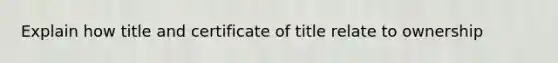 Explain how title and certificate of title relate to ownership