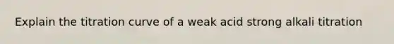 Explain the titration curve of a weak acid strong alkali titration