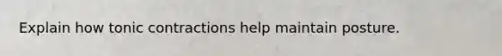 Explain how tonic contractions help maintain posture.