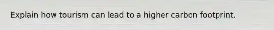 Explain how tourism can lead to a higher carbon footprint.