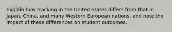 Explain how tracking in the United States differs from that in Japan, China, and many Western European nations, and note the impact of these differences on student outcomes.