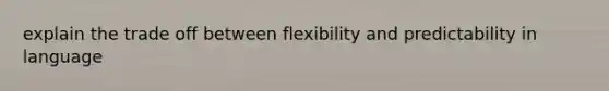 explain the trade off between flexibility and predictability in language