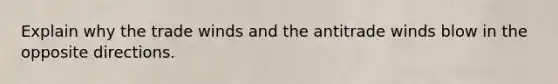 Explain why the trade winds and the antitrade winds blow in the opposite directions.