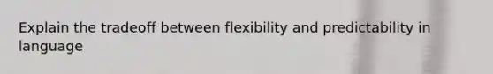 Explain the tradeoff between flexibility and predictability in language