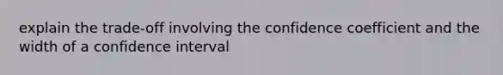 explain the trade-off involving the confidence coefficient and the width of a confidence interval