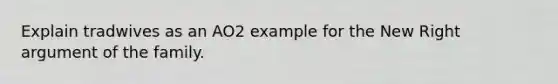 Explain tradwives as an AO2 example for the New Right argument of the family.