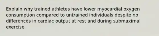 Explain why trained athletes have lower myocardial oxygen consumption compared to untrained individuals despite no differences in cardiac output at rest and during submaximal exercise.