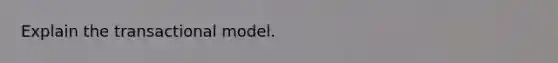 Explain the transactional model.